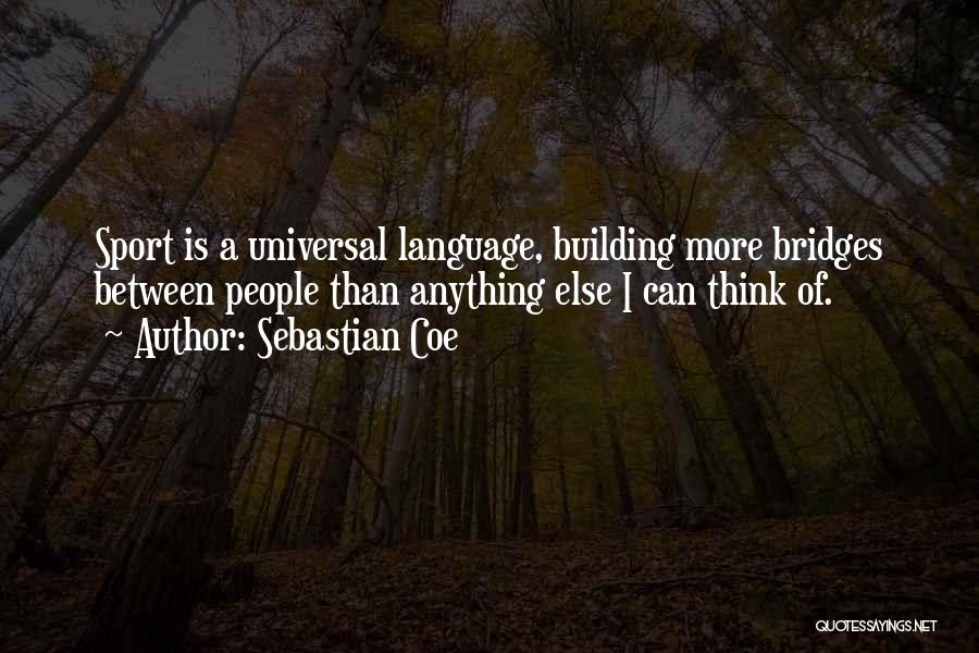 Sebastian Coe Quotes: Sport Is A Universal Language, Building More Bridges Between People Than Anything Else I Can Think Of.