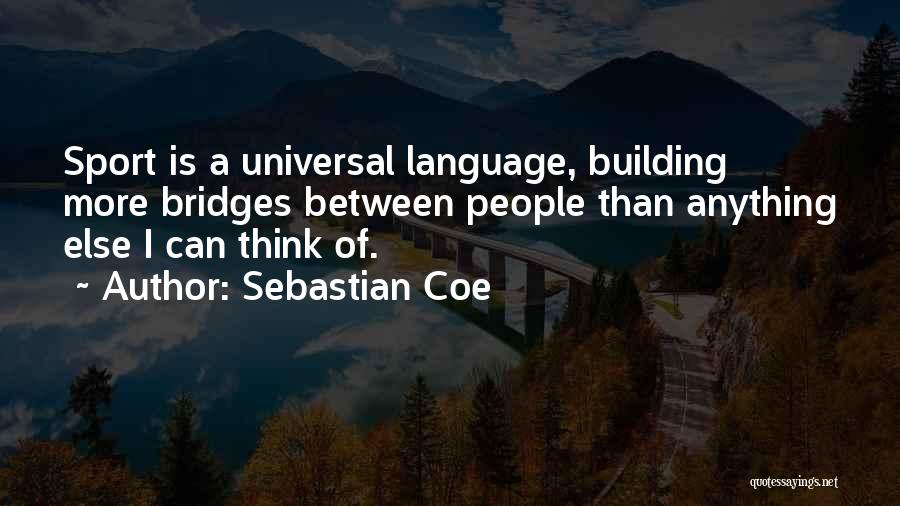 Sebastian Coe Quotes: Sport Is A Universal Language, Building More Bridges Between People Than Anything Else I Can Think Of.