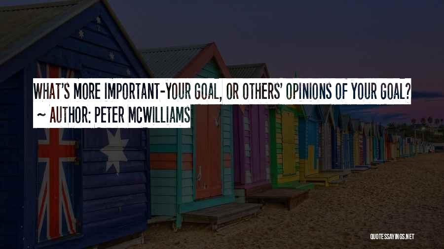 Peter McWilliams Quotes: What's More Important-your Goal, Or Others' Opinions Of Your Goal?