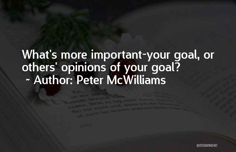 Peter McWilliams Quotes: What's More Important-your Goal, Or Others' Opinions Of Your Goal?