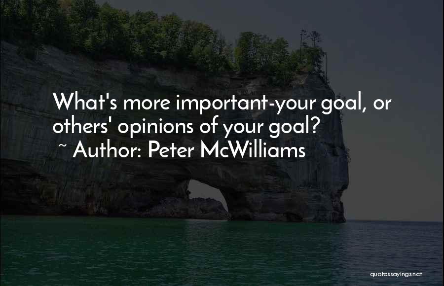 Peter McWilliams Quotes: What's More Important-your Goal, Or Others' Opinions Of Your Goal?