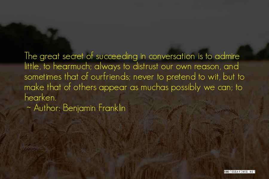 Benjamin Franklin Quotes: The Great Secret Of Succeeding In Conversation Is To Admire Little, To Hearmuch; Always To Distrust Our Own Reason, And