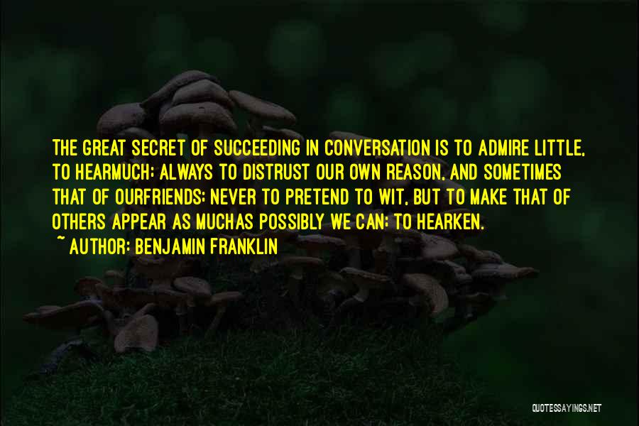 Benjamin Franklin Quotes: The Great Secret Of Succeeding In Conversation Is To Admire Little, To Hearmuch; Always To Distrust Our Own Reason, And