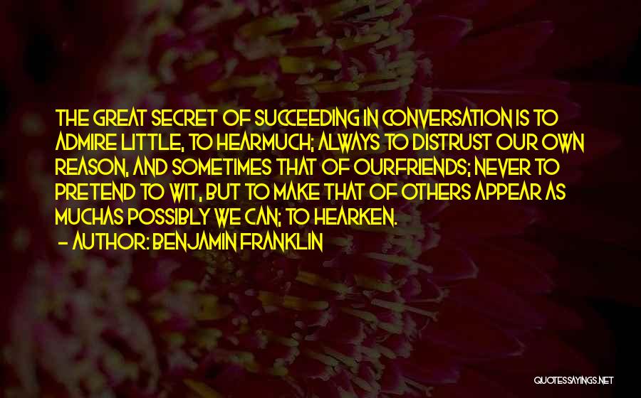 Benjamin Franklin Quotes: The Great Secret Of Succeeding In Conversation Is To Admire Little, To Hearmuch; Always To Distrust Our Own Reason, And