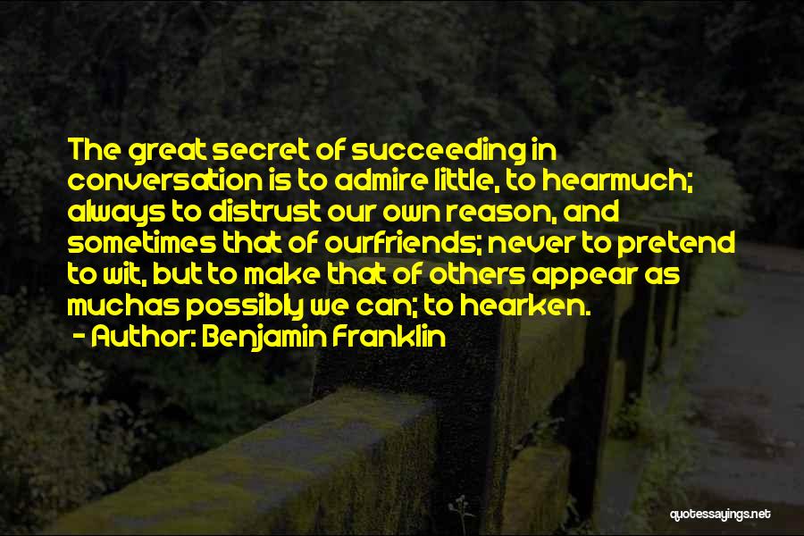 Benjamin Franklin Quotes: The Great Secret Of Succeeding In Conversation Is To Admire Little, To Hearmuch; Always To Distrust Our Own Reason, And