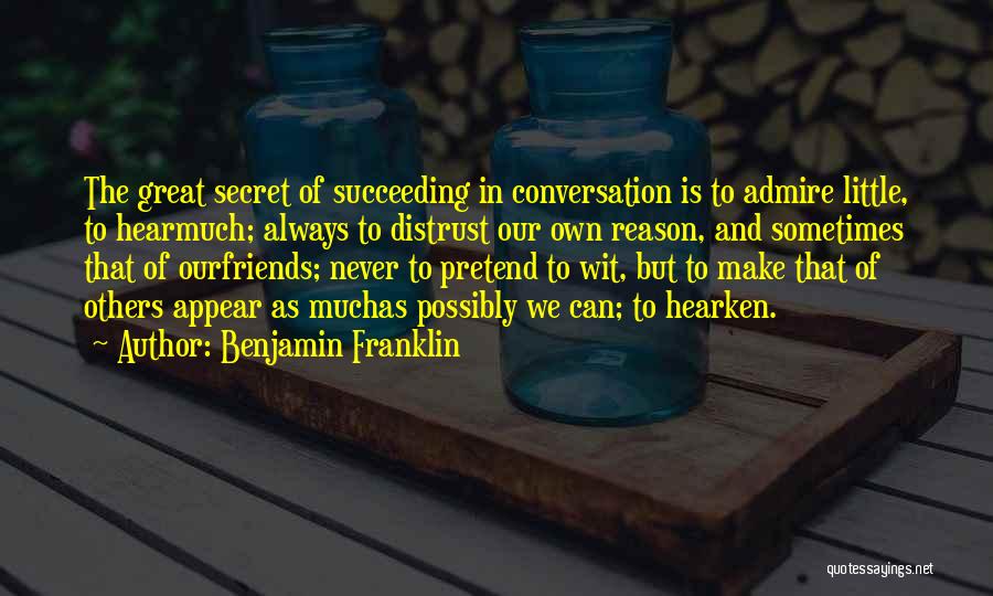 Benjamin Franklin Quotes: The Great Secret Of Succeeding In Conversation Is To Admire Little, To Hearmuch; Always To Distrust Our Own Reason, And