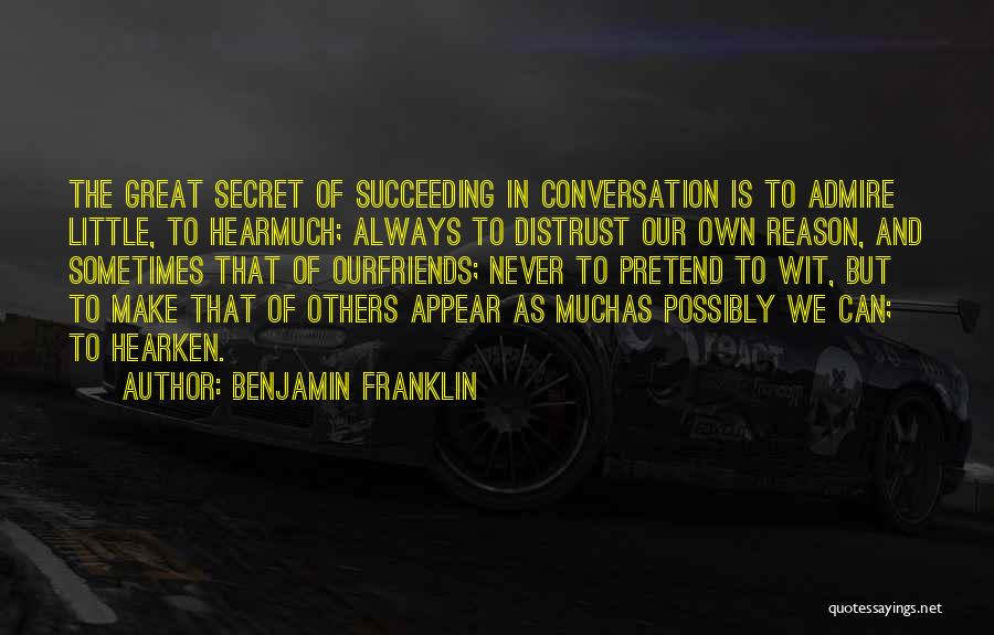 Benjamin Franklin Quotes: The Great Secret Of Succeeding In Conversation Is To Admire Little, To Hearmuch; Always To Distrust Our Own Reason, And