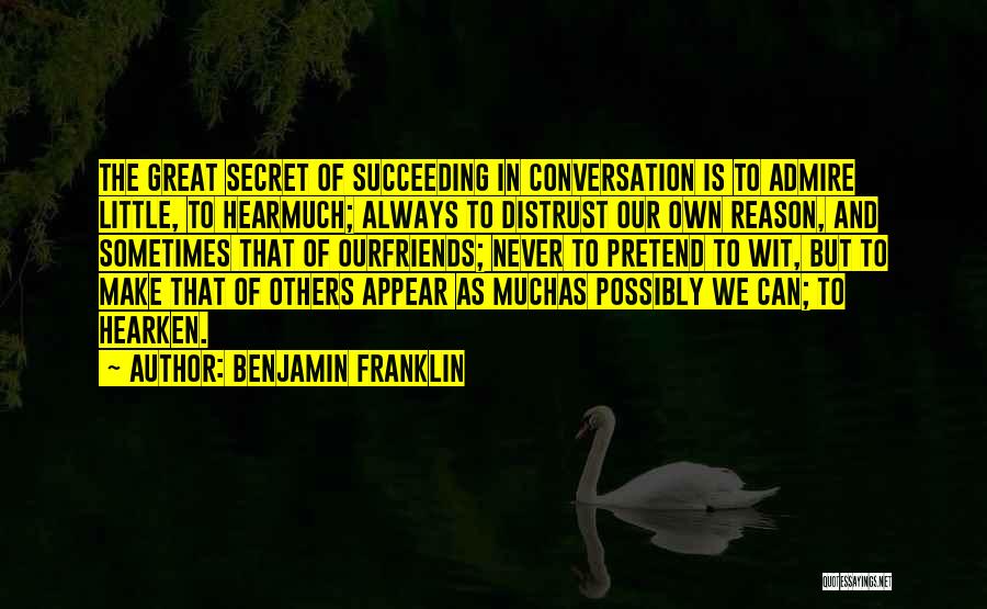 Benjamin Franklin Quotes: The Great Secret Of Succeeding In Conversation Is To Admire Little, To Hearmuch; Always To Distrust Our Own Reason, And