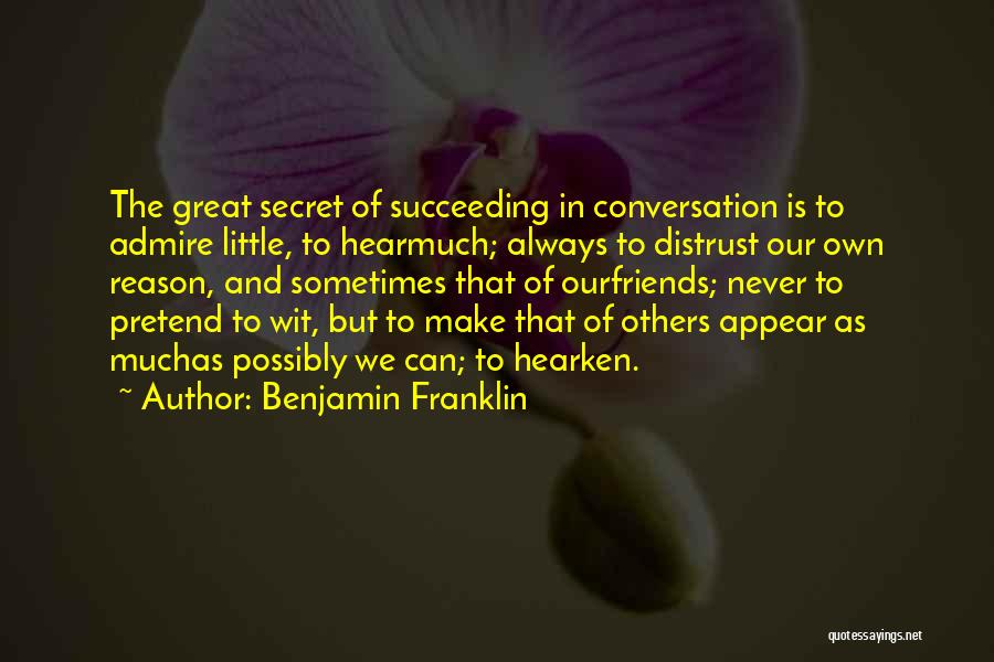 Benjamin Franklin Quotes: The Great Secret Of Succeeding In Conversation Is To Admire Little, To Hearmuch; Always To Distrust Our Own Reason, And