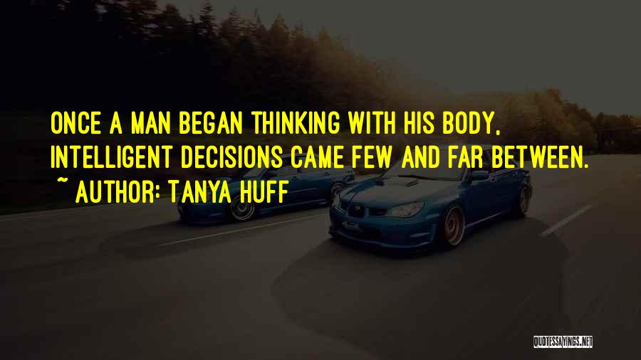 Tanya Huff Quotes: Once A Man Began Thinking With His Body, Intelligent Decisions Came Few And Far Between.