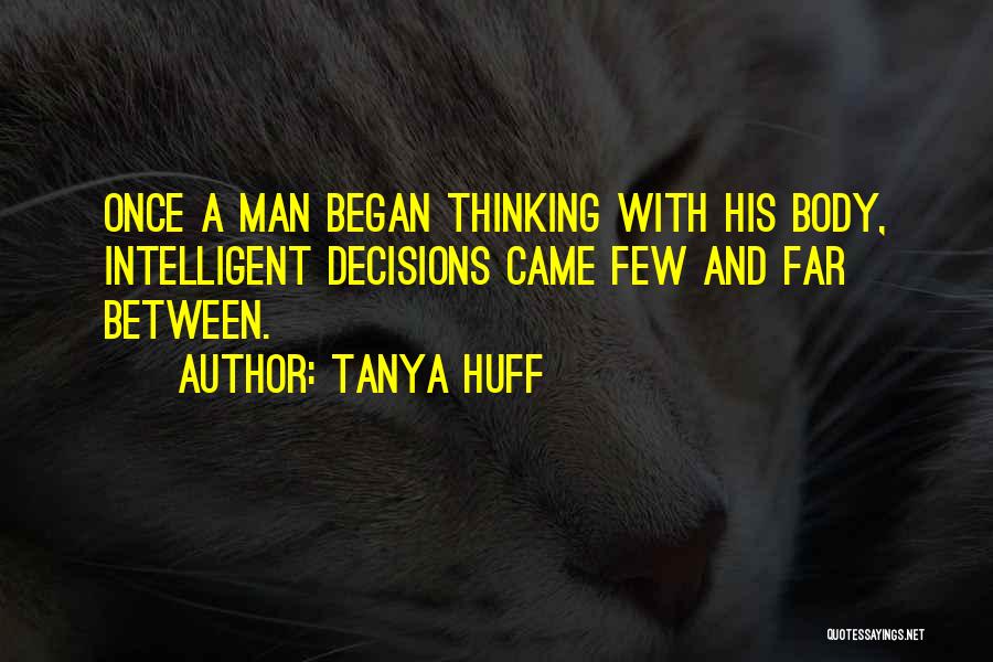 Tanya Huff Quotes: Once A Man Began Thinking With His Body, Intelligent Decisions Came Few And Far Between.