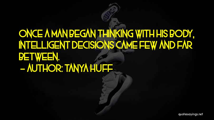 Tanya Huff Quotes: Once A Man Began Thinking With His Body, Intelligent Decisions Came Few And Far Between.