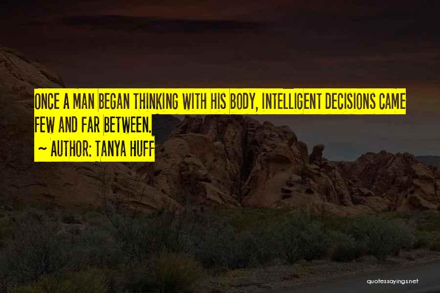 Tanya Huff Quotes: Once A Man Began Thinking With His Body, Intelligent Decisions Came Few And Far Between.