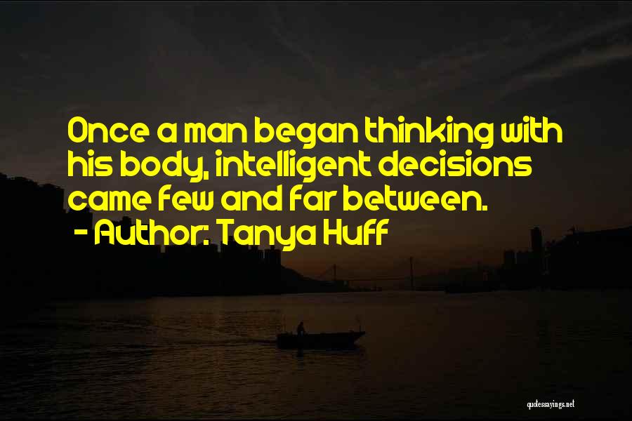 Tanya Huff Quotes: Once A Man Began Thinking With His Body, Intelligent Decisions Came Few And Far Between.