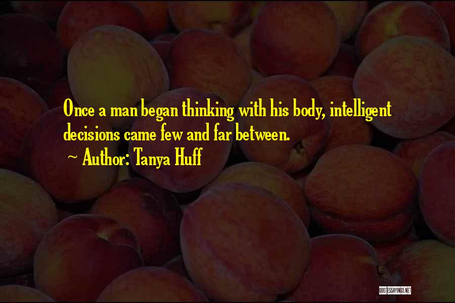 Tanya Huff Quotes: Once A Man Began Thinking With His Body, Intelligent Decisions Came Few And Far Between.