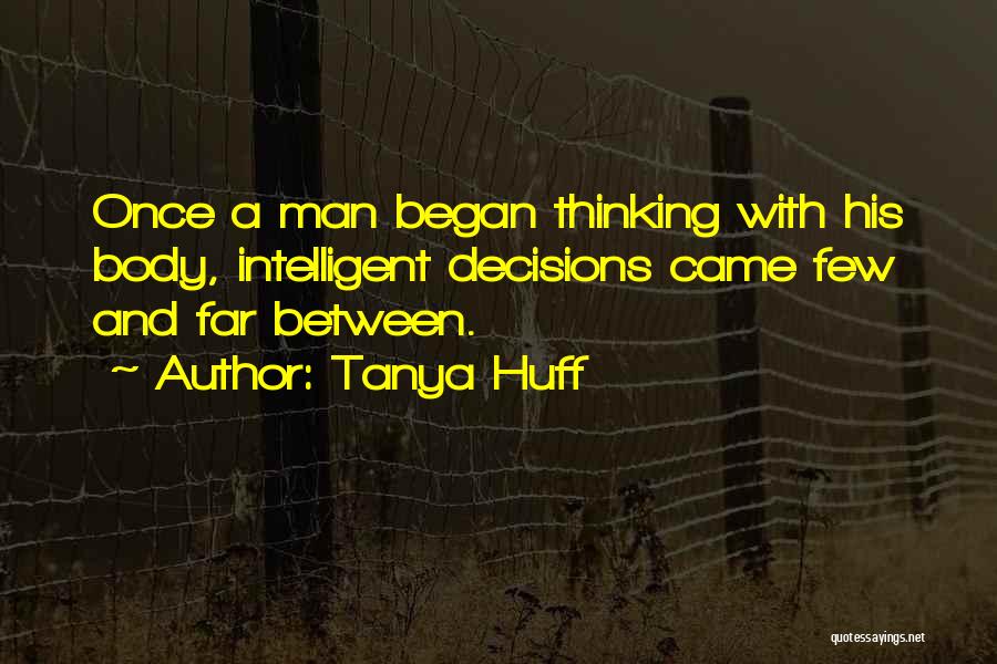 Tanya Huff Quotes: Once A Man Began Thinking With His Body, Intelligent Decisions Came Few And Far Between.