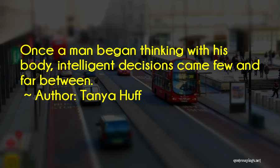 Tanya Huff Quotes: Once A Man Began Thinking With His Body, Intelligent Decisions Came Few And Far Between.