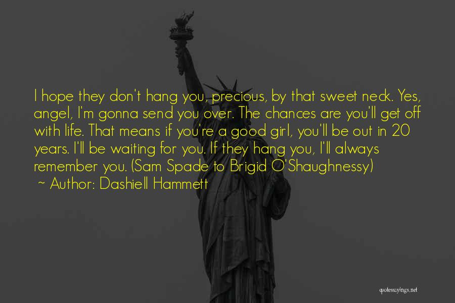 Dashiell Hammett Quotes: I Hope They Don't Hang You, Precious, By That Sweet Neck. Yes, Angel, I'm Gonna Send You Over. The Chances