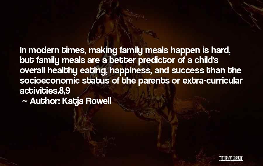 Katja Rowell Quotes: In Modern Times, Making Family Meals Happen Is Hard, But Family Meals Are A Better Predictor Of A Child's Overall