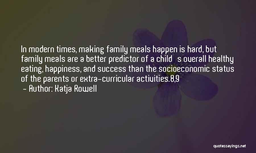 Katja Rowell Quotes: In Modern Times, Making Family Meals Happen Is Hard, But Family Meals Are A Better Predictor Of A Child's Overall