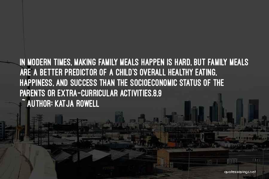 Katja Rowell Quotes: In Modern Times, Making Family Meals Happen Is Hard, But Family Meals Are A Better Predictor Of A Child's Overall