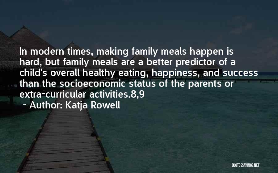 Katja Rowell Quotes: In Modern Times, Making Family Meals Happen Is Hard, But Family Meals Are A Better Predictor Of A Child's Overall