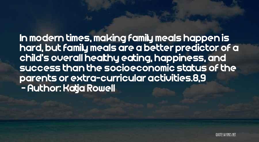 Katja Rowell Quotes: In Modern Times, Making Family Meals Happen Is Hard, But Family Meals Are A Better Predictor Of A Child's Overall