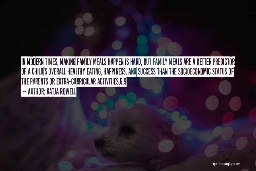 Katja Rowell Quotes: In Modern Times, Making Family Meals Happen Is Hard, But Family Meals Are A Better Predictor Of A Child's Overall