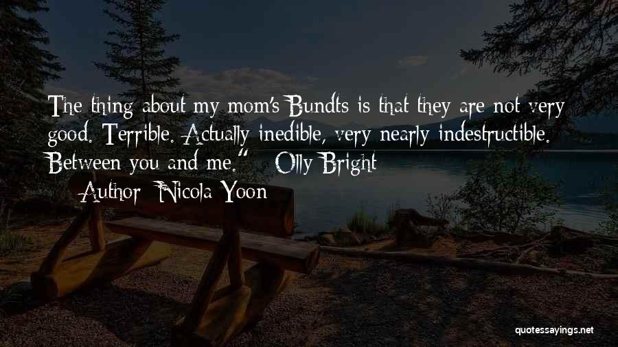 Nicola Yoon Quotes: The Thing About My Mom's Bundts Is That They Are Not Very Good. Terrible. Actually Inedible, Very Nearly Indestructible. Between