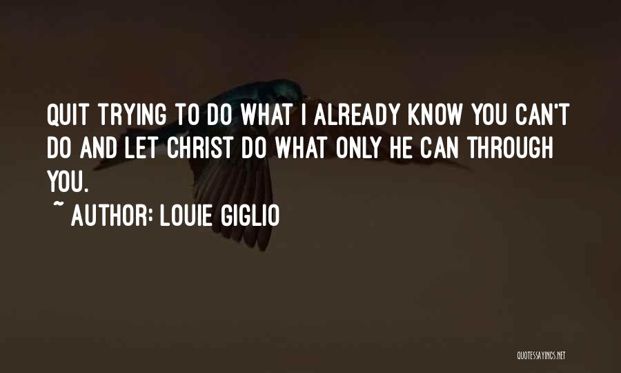 Louie Giglio Quotes: Quit Trying To Do What I Already Know You Can't Do And Let Christ Do What Only He Can Through