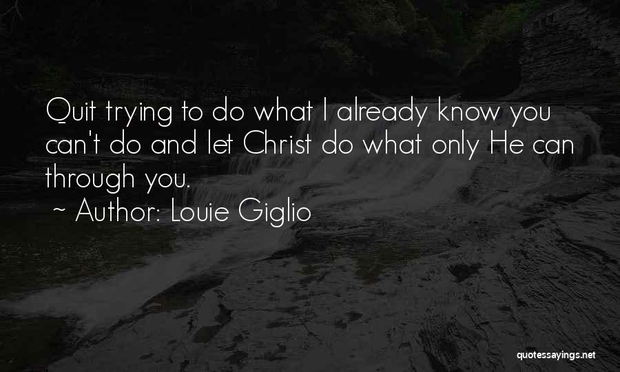 Louie Giglio Quotes: Quit Trying To Do What I Already Know You Can't Do And Let Christ Do What Only He Can Through