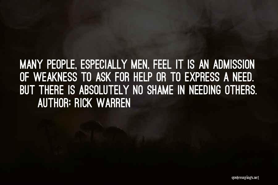 Rick Warren Quotes: Many People, Especially Men, Feel It Is An Admission Of Weakness To Ask For Help Or To Express A Need.