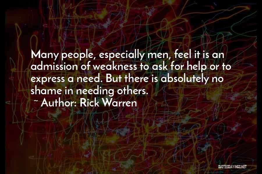 Rick Warren Quotes: Many People, Especially Men, Feel It Is An Admission Of Weakness To Ask For Help Or To Express A Need.