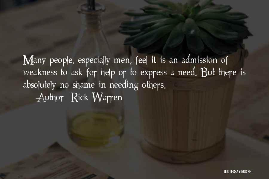 Rick Warren Quotes: Many People, Especially Men, Feel It Is An Admission Of Weakness To Ask For Help Or To Express A Need.