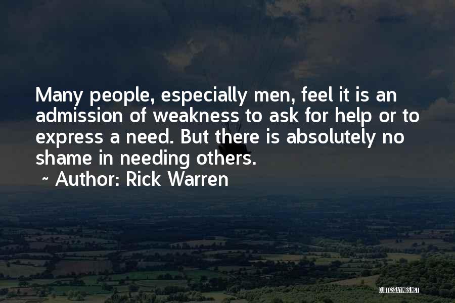 Rick Warren Quotes: Many People, Especially Men, Feel It Is An Admission Of Weakness To Ask For Help Or To Express A Need.