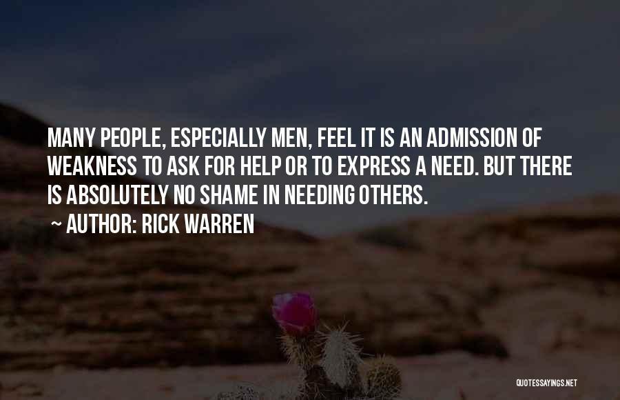 Rick Warren Quotes: Many People, Especially Men, Feel It Is An Admission Of Weakness To Ask For Help Or To Express A Need.