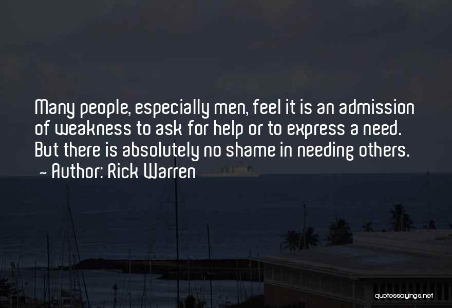 Rick Warren Quotes: Many People, Especially Men, Feel It Is An Admission Of Weakness To Ask For Help Or To Express A Need.