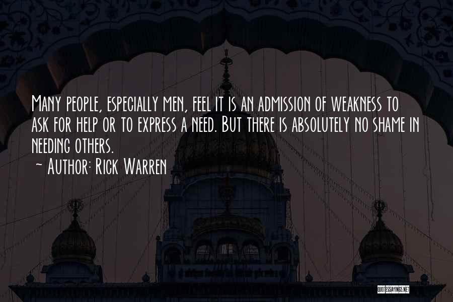 Rick Warren Quotes: Many People, Especially Men, Feel It Is An Admission Of Weakness To Ask For Help Or To Express A Need.