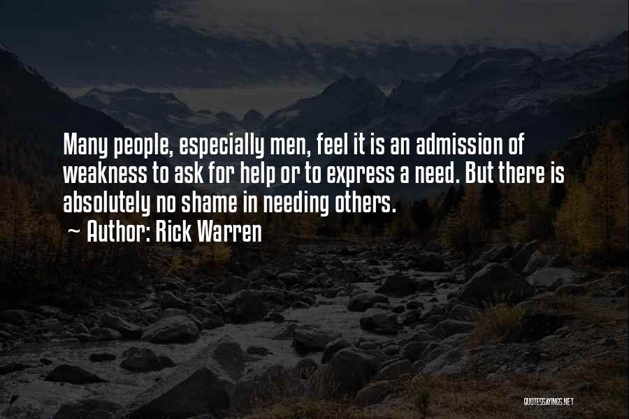 Rick Warren Quotes: Many People, Especially Men, Feel It Is An Admission Of Weakness To Ask For Help Or To Express A Need.