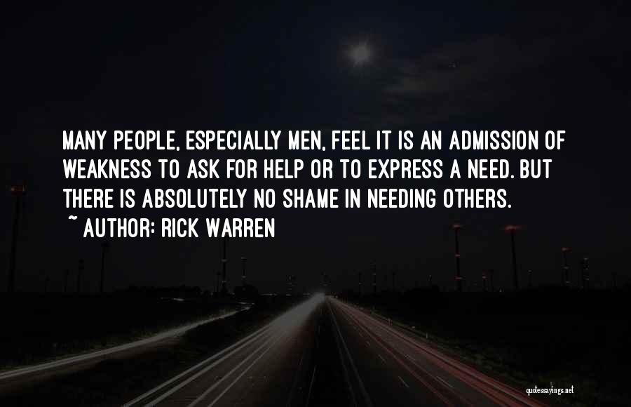 Rick Warren Quotes: Many People, Especially Men, Feel It Is An Admission Of Weakness To Ask For Help Or To Express A Need.