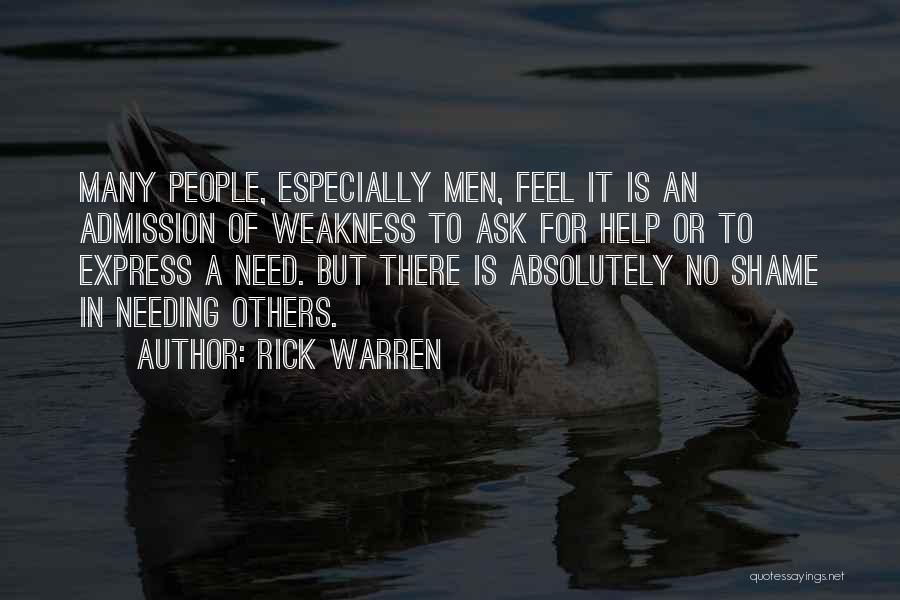 Rick Warren Quotes: Many People, Especially Men, Feel It Is An Admission Of Weakness To Ask For Help Or To Express A Need.