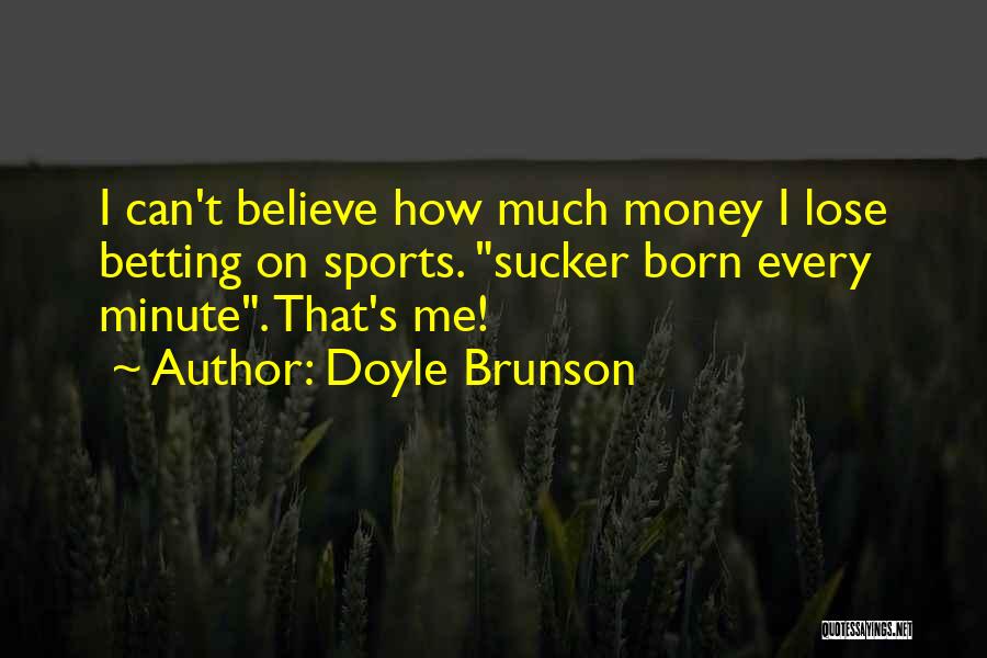 Doyle Brunson Quotes: I Can't Believe How Much Money I Lose Betting On Sports. Sucker Born Every Minute. That's Me!