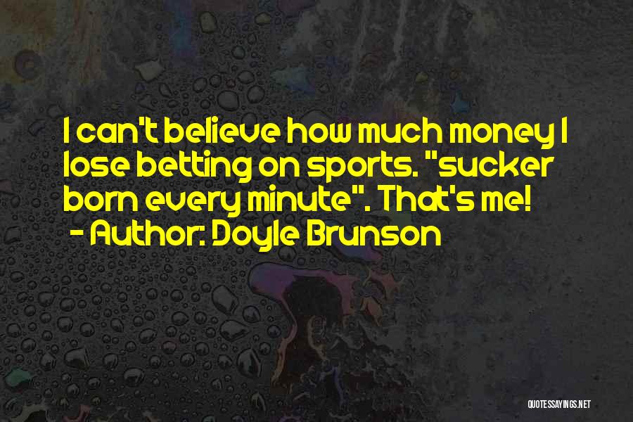 Doyle Brunson Quotes: I Can't Believe How Much Money I Lose Betting On Sports. Sucker Born Every Minute. That's Me!