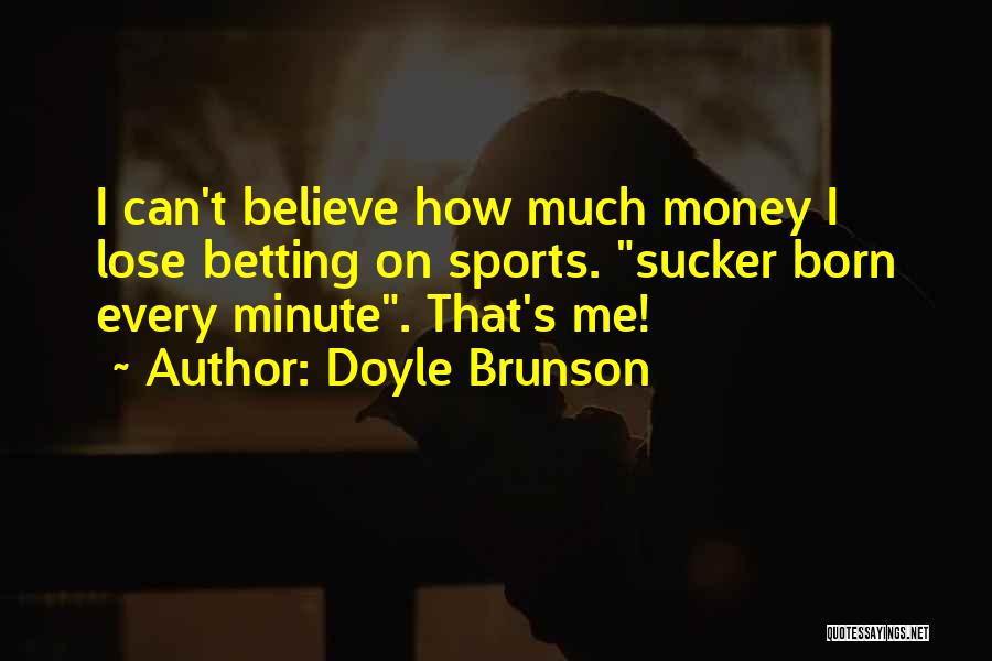 Doyle Brunson Quotes: I Can't Believe How Much Money I Lose Betting On Sports. Sucker Born Every Minute. That's Me!