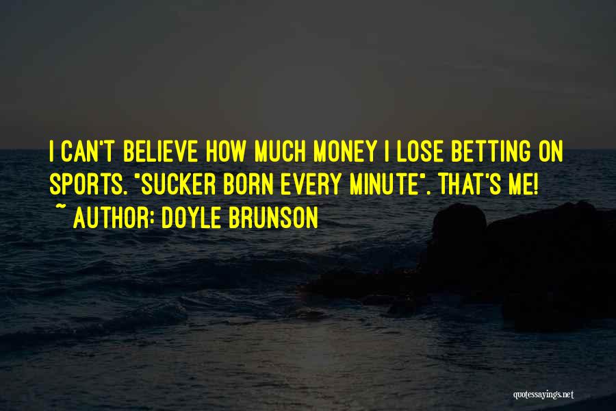 Doyle Brunson Quotes: I Can't Believe How Much Money I Lose Betting On Sports. Sucker Born Every Minute. That's Me!