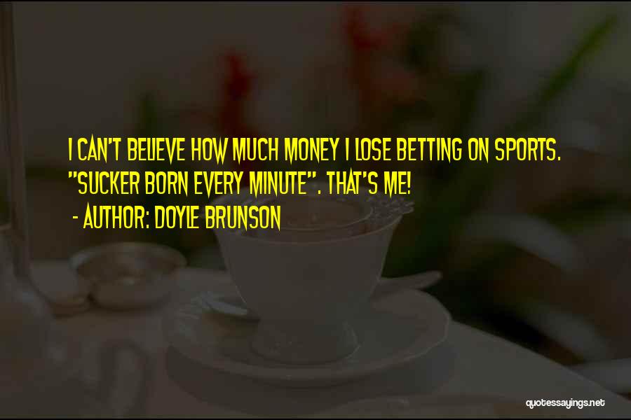 Doyle Brunson Quotes: I Can't Believe How Much Money I Lose Betting On Sports. Sucker Born Every Minute. That's Me!