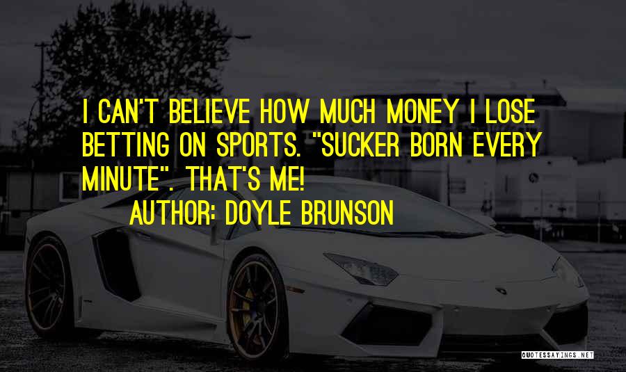 Doyle Brunson Quotes: I Can't Believe How Much Money I Lose Betting On Sports. Sucker Born Every Minute. That's Me!