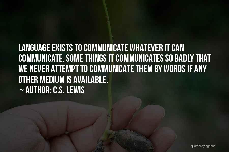 C.S. Lewis Quotes: Language Exists To Communicate Whatever It Can Communicate. Some Things It Communicates So Badly That We Never Attempt To Communicate