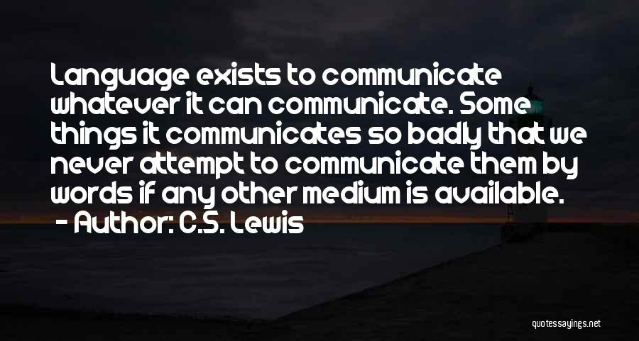 C.S. Lewis Quotes: Language Exists To Communicate Whatever It Can Communicate. Some Things It Communicates So Badly That We Never Attempt To Communicate