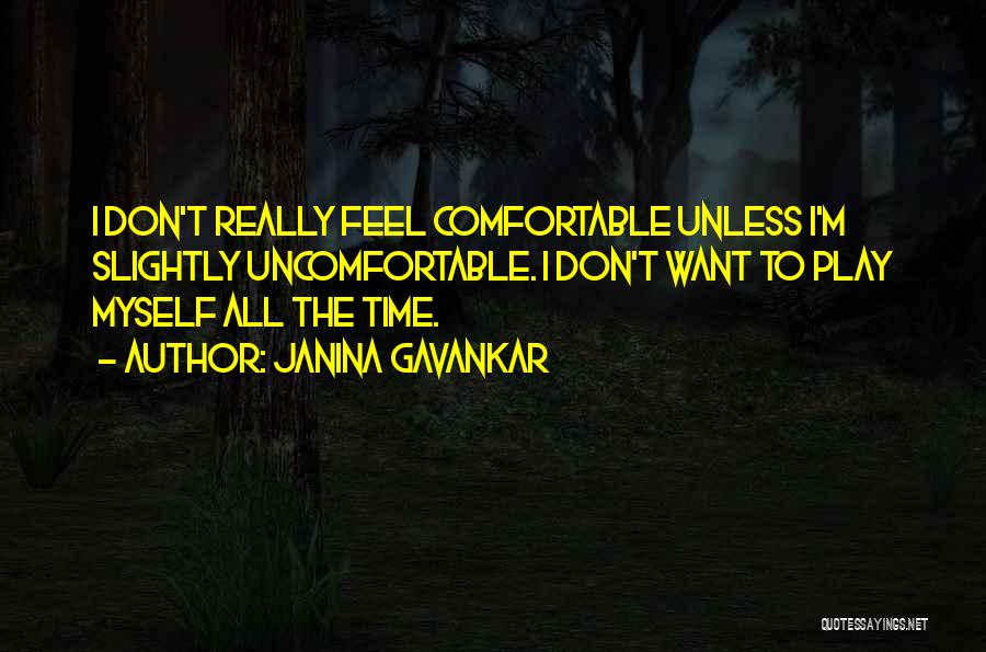 Janina Gavankar Quotes: I Don't Really Feel Comfortable Unless I'm Slightly Uncomfortable. I Don't Want To Play Myself All The Time.